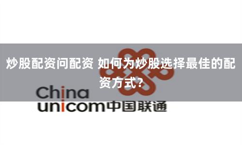 炒股配资问配资 如何为炒股选择最佳的配资方式？