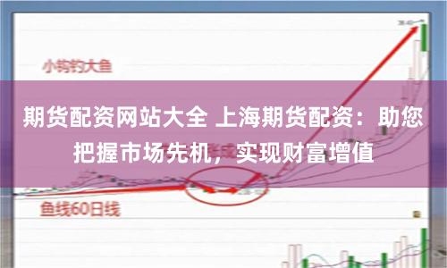 期货配资网站大全 上海期货配资：助您把握市场先机，实现财富增值