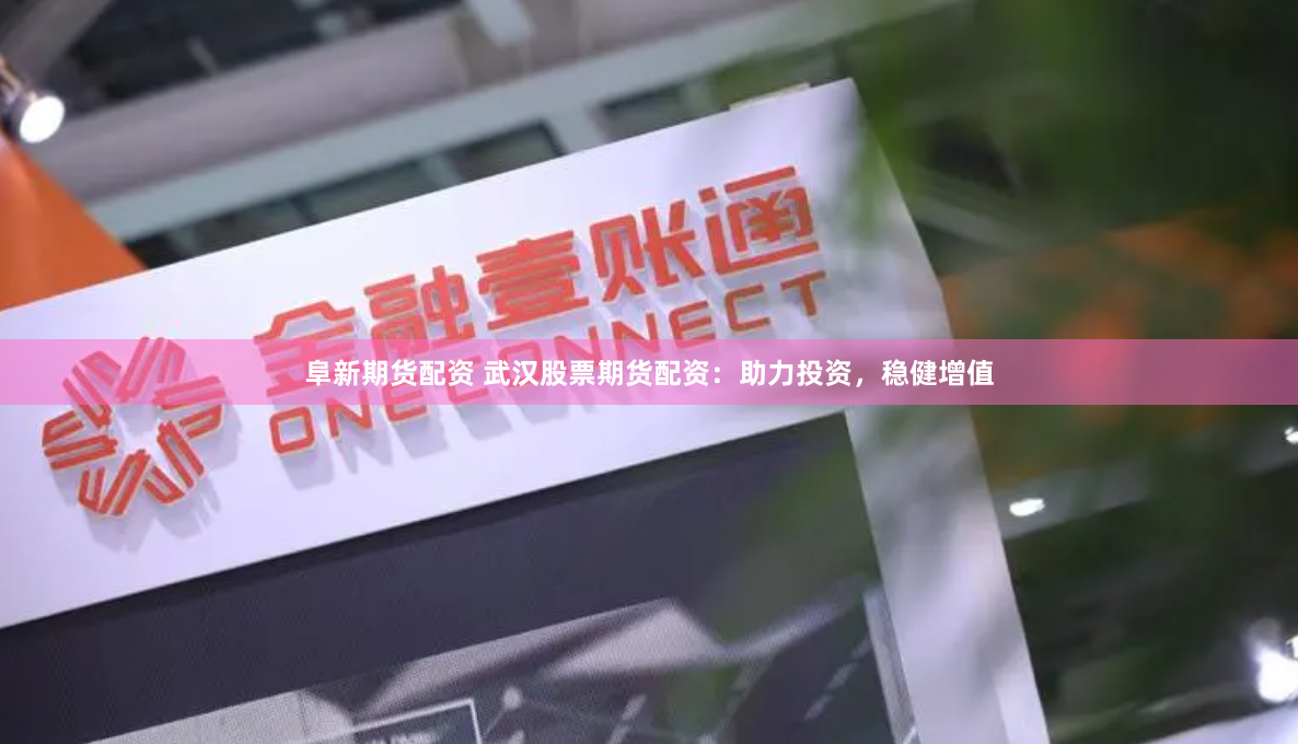 阜新期货配资 武汉股票期货配资：助力投资，稳健增值